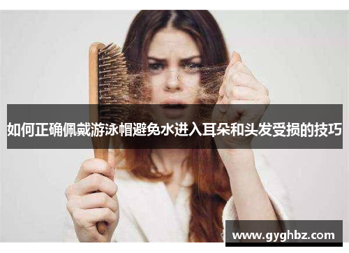 如何正确佩戴游泳帽避免水进入耳朵和头发受损的技巧