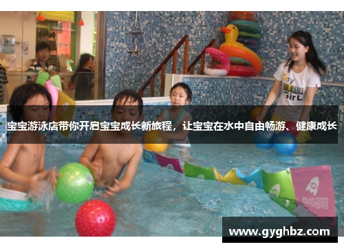 宝宝游泳店带你开启宝宝成长新旅程，让宝宝在水中自由畅游、健康成长