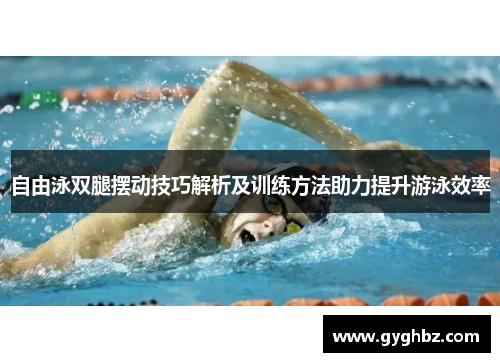 自由泳双腿摆动技巧解析及训练方法助力提升游泳效率