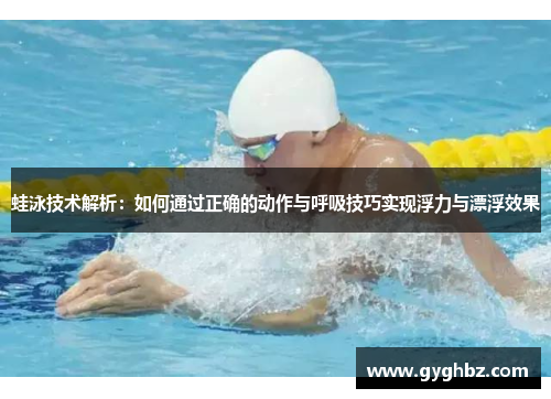 蛙泳技术解析：如何通过正确的动作与呼吸技巧实现浮力与漂浮效果